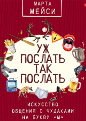 Уж послать так послать. Искусство общения с чудаками на букву «М»