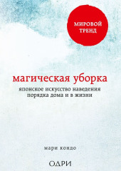 Магическая уборка. Японское искусство наведения порядка дома и в жизни