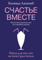 Счастье вместе. Нескучное руководство по семейной жизни