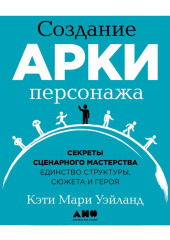 Создание арки персонажа. Секреты сценарного мастерства: единство структуры, сюжета и героя