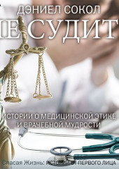 Не судите. Истории о медицинской этике и врачебной мудрости