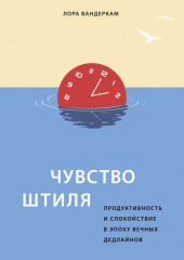 Чувство штиля. Продуктивность и спокойствие в эпоху вечных дедлайнов