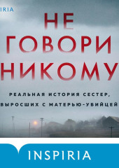 Не говори никому. Реальная история сестер, выросших с матерью-убийцей