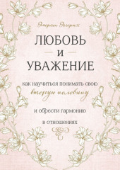 Любовь и уважение. Как научиться понимать свою вторую половину и обрести гармонию в отношениях