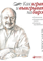 Как играть и выигрывать на бирже. Психология. Технический анализ. Контроль над капиталом