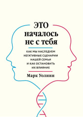 Это началось не с тебя. Как мы наследуем негативные сценарии нашей семьи и как остановить их влияние