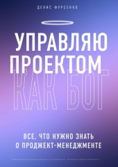 Управляю проектом как Бог. Все, что нужно знать о проджект-менеджменте