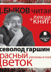 Всеволод Гаршин. Красный цветок. Рассказы и сказки в исполнении Дмитрия Быкова + Лекция Быкова Д.