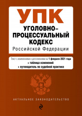 Уголовно-процессуальный кодекс Российской Федерации. Текст с изменениями и дополнениями на 1 февраля 2021 года + таблица изменений + путеводитель по судебной практике