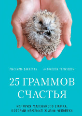 25 граммов счастья. История маленького ежика, который изменил жизнь человека