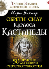 Обрети силу Карлоса Кастанеды. 50 практик для развития сверxспособностей