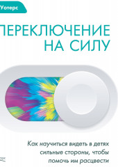 Переключение на силу. Как научиться видеть в детях сильные стороны, чтобы помочь им расцвести