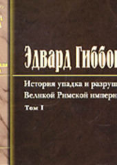 История упадка и разрушения Римской Империи. Том 1