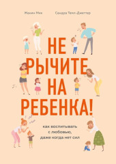 Не рычите на ребенка! Как воспитывать с любовью, даже когда нет сил