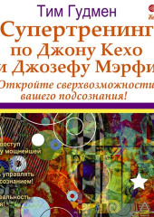 Супертренинг по Джону Кехо и Джозефу Мэрфи. Откройте сверхвозможности вашего подсознания!