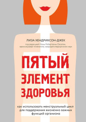 Пятый элемент здоровья. Как использовать менструальный цикл для поддержания жизненно важных функций организма