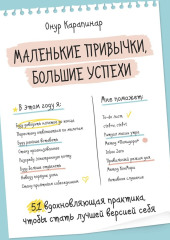 Маленькие привычки, большие успехи. 51 вдохновляющая практика, чтобы стать лучшей версией себя