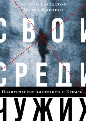 Свои среди чужих. Политические эмигранты и Кремль: Соотечественники, агенты и враги режима