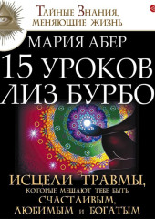 15 уроков Лиз Бурбо. Исцели травмы, которые мешают тебе быть счастливым, любимым и богатым