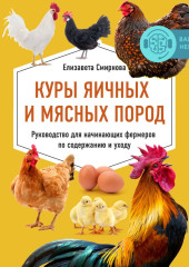 Куры яичных и мясных пород. Руководство для начинающих фермеров по содержанию и уходу