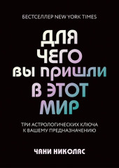 Для чего вы пришли в этот мир. Три астрологических ключа к вашему предназначению