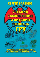 Учебник самолечения и питания Спецназа ГРУ. Продолжение супербестселлера «Учебник выживания Спецназа ГРУ»