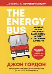 The Energy Bus. 10 правил, которые преобразят вашу жизнь, карьеру и отношения с людьми