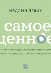 Самое ценное. Чему на самом деле важно научить ребенка, чтобы он вырос успешным и счастливым