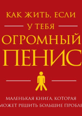 Как жить, если у тебя огромный пенис. Маленькая книга, которая поможет решить большие проблемы