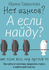 Нет шансов? А если найду? Как уйти от негатива, приручить стресс и найти своё счастье