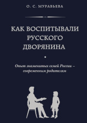 Как воспитывали русского дворянина. Опыт знаменитых семей России – современным родителям