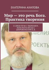 Мир – это речь Бога. Практика творения. О связи речи с творением. Конспекты бесед с Добровольским А. В.