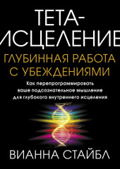 Тета-исцеление. Глубинная работа с убеждениями. Как перепрограммировать ваше подсознательное мышление для глубокого внутреннего исцеления