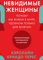 Невидимые женщины. Почему мы живем в мире, удобном только для мужчин. Неравноправие, основанное на данных