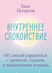 Внутреннее спокойствие. 101 способ справиться с тревогой, страхом и паническими атаками