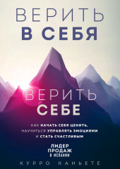 Верить в себя. Верить себе. Как начать себя ценить, научиться управлять эмоциями и стать счастливым