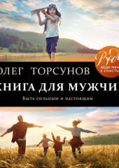 Книга для мужчин. Быть сильным и настоящим