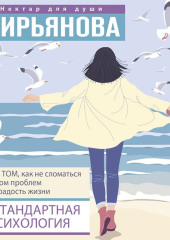 Нестандартная психология. Книга о том, как не сломаться под грузом проблем и найти радость жизни