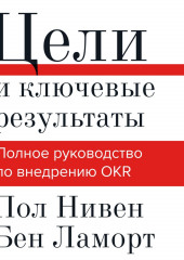 Цели и ключевые результаты. Полное руководство по внедрению OKR