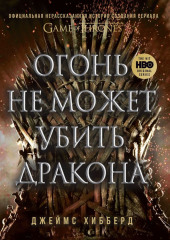 Огонь не может убить дракона. Официальная нерассказанная история создания сериала «Игра престолов»