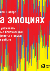 На эмоциях: Как улаживать самые болезненные конфликты в семье и на работе