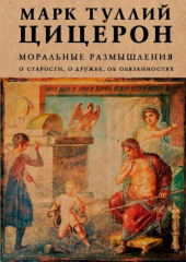 Моральные размышления. О старости, о дружбе, об обязанностях