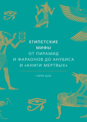 Египетские мифы. От пирамид и фараонов до Анубиса и «Книги мертвых»