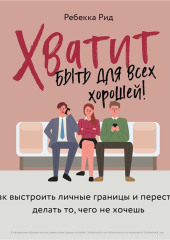 Хватит быть для всех хорошей! Как выстроить личные границы и перестать делать то, чего не хочешь