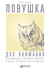 Ловушка для внимания. Как вызвать и удержать интерес к идее, проекту или продукту