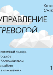 Управление тревогой. Системный подход к борьбе с беспокойством на работе и в отношениях