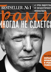 Трамп никогда не сдается. 41 урок лидерства от эксцентричного миллиардера