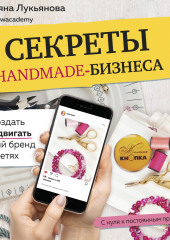 Секреты handmade-бизнеса. Как создать и продвигать личный бренд в соцсетях