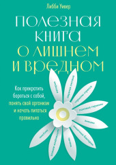 Полезная книга о лишнем и вредном. Как прекратить бороться с собой, понять свой организм и начать питаться правильно