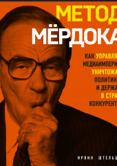 Метод Мёрдока. Как управлять медиаимперией, уничтожать политиков и держать в страхе конкурентов